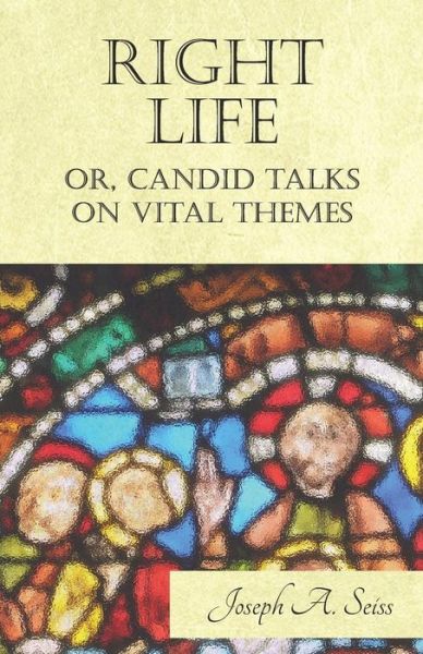 Cover for Joseph a Seiss · Right Life - Or, Candid Talks on Vital Themes (Paperback Book) (2017)