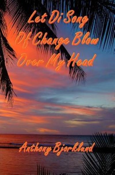 Cover for Anthony Bjorklund · Let Di Song of Change Blow over My Head: the Third Book in the Island Series, and the Sequel to Jack and Di Rum Song. (Pocketbok) (2012)