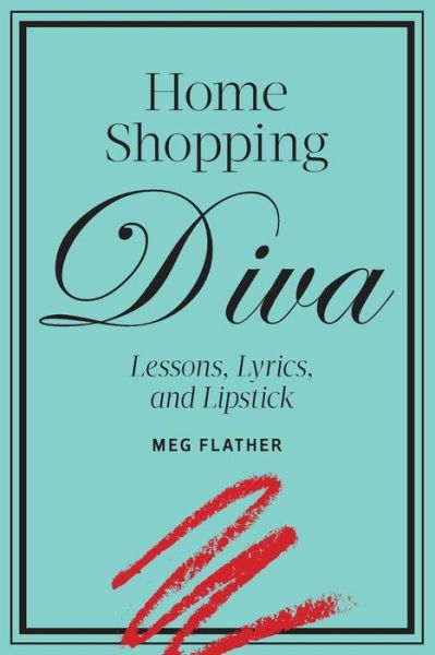 Cover for Meg Flather · Home Shopping Diva: Lessons, Lyrics, and Lipstick (Paperback Book) (2013)