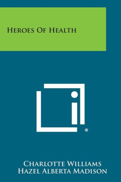 Heroes of Health - Charlotte Williams - Kirjat - Literary Licensing, LLC - 9781494016517 - sunnuntai 27. lokakuuta 2013