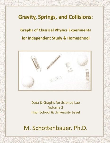 Gravity, Springs, and Collisions: Volume 2: Graphs of Classical Physics Experiments for Independent Study & Homeschool - M Schottenbauer - Bøger - Createspace - 9781495332517 - 8. februar 2014