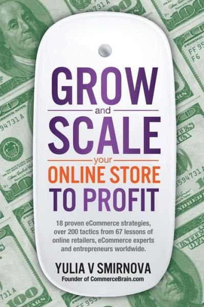 Cover for Yulia V Smirnova · Grow &amp; Scale Your Online Store to Profit: Map Your Ecommerce Success from Lessons of over 50 + Experts (Paperback Book) (2014)
