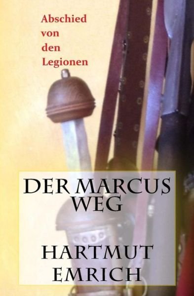 Der Marcus Weg: Abschied Von den Legionen - Hartmut Emrich - Bøker - Createspace - 9781500847517 - 15. mars 2014
