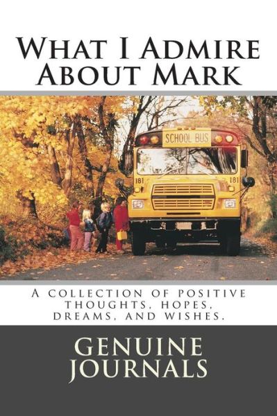 Cover for Genuine Journals · What I Admire About Mark: a Collection of Positive Thoughts, Hopes, Dreams, and Wishes. (Pocketbok) (2014)