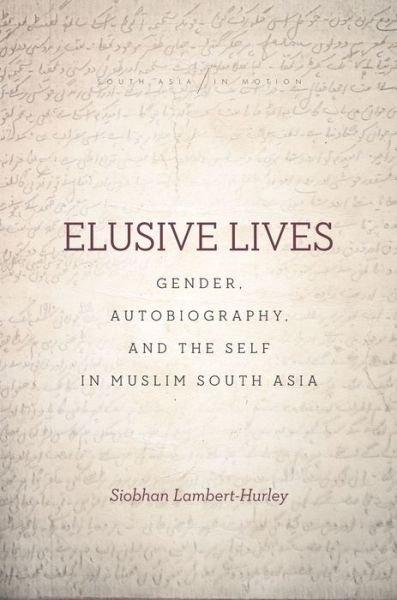 Cover for Siobhan Lambert-Hurley · Elusive Lives: Gender, Autobiography, and the Self in Muslim South Asia - South Asia in Motion (Paperback Bog) (2018)