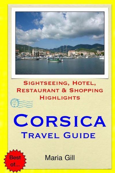 Corsica Travel Guide: Sightseeing, Hotel, Restaurant & Shopping Highlights - Maria Gill - Książki - Createspace - 9781508812517 - 10 marca 2015