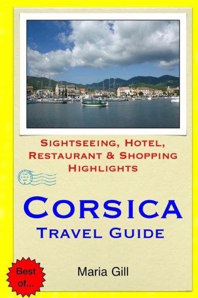 Corsica Travel Guide: Sightseeing, Hotel, Restaurant & Shopping Highlights - Maria Gill - Bøger - Createspace - 9781508812517 - March 10, 2015