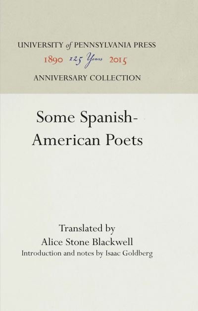 Some Spanish-American Poets - Alice Stone Blackwell - Books - University of Pennsylvania Press - 9781512800517 - January 29, 1937
