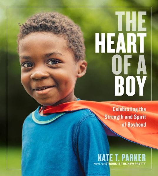 Cover for Kate T. Parker · The Heart of a Boy: Celebrating the Strength and Spirit of Boyhood (Paperback Book) (2019)