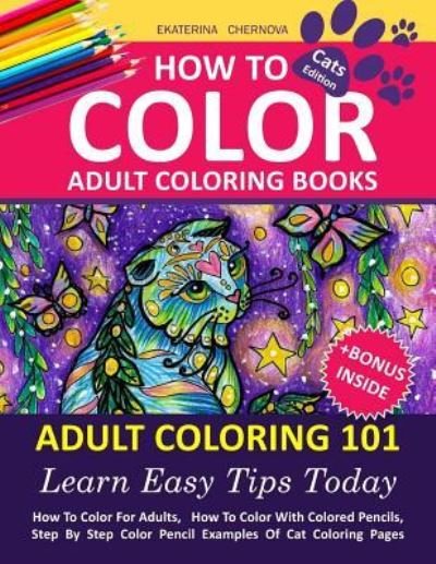 How To Color Adult Coloring Books - Adult Coloring 101 - Ekaterina Chernova - Bøger - Createspace Independent Publishing Platf - 9781530336517 - 3. marts 2016