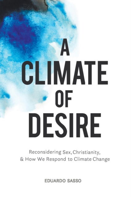 Cover for Eduardo Sasso · A Climate of Desire: Reconsidering Sex, Christianity, and How We Respond to Climate Change (Paperback Book) (2018)