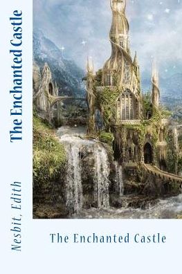 The Enchanted Castle - Edith Nesbit - Books - Createspace Independent Publishing Platf - 9781543037517 - February 10, 2017