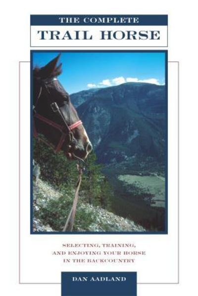 Complete Trail Horse: Selecting, Training, and Enjoying Your Horse in the Backcountry - Dan Aadland - Boeken - Rowman & Littlefield - 9781592282517 - 1 oktober 2004