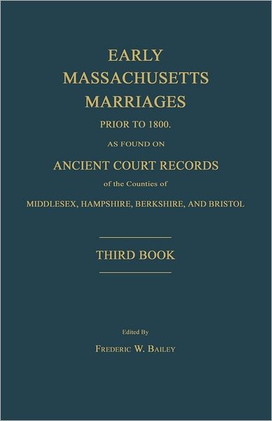 Early Massachusetts Marriages Prior to 1800, As Found on Ancient Court Records of the Counties of Middlesex, Hampshire, Berkshire, and Bristol. Third - Frederic W Bailey - Books - Janaway Publishing, Inc. - 9781596411517 - June 6, 2011