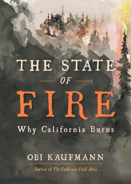 Cover for Obi Kaufmann · The State of Fire: How, Where, and Why California Burns (Gebundenes Buch) (2024)