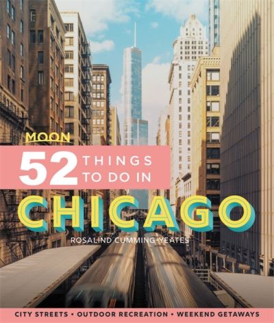 Cover for Rosalind Cummings-Yeates · Moon 52 Things to Do in Chicago (First Edition): Local Spots, Outdoor Recreation, Getaways (Paperback Book) [First edition] (2022)