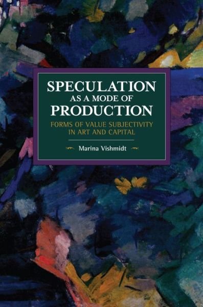 Cover for Marina Vishmidt · Speculation as a Mode of Production: Forms of Value Subjectivity in Art and Capital - Historical Materialism (Paperback Book) (2019)