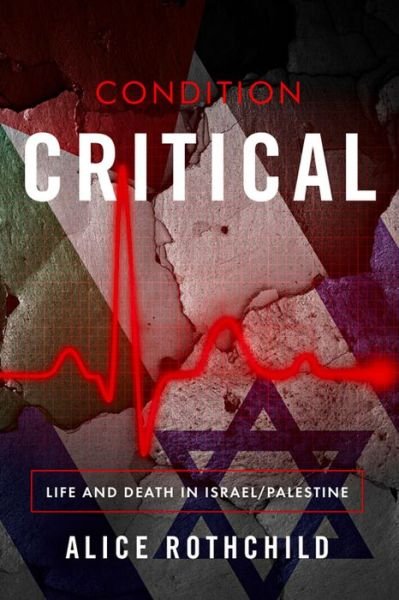 Cover for Alice Rothchild · Condition Critical: Life and Death in Israel / Palestine (Paperback Book) (2017)