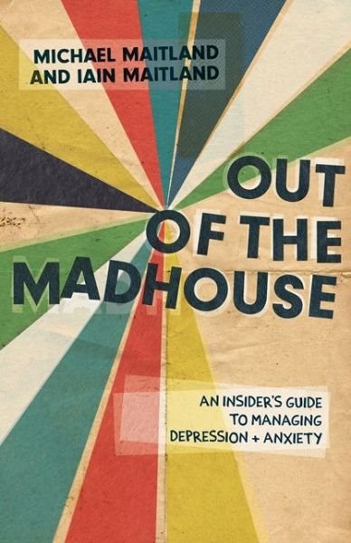 Cover for Iain Maitland · Out of the Madhouse: An Insider's Guide to Managing Depression and Anxiety (Taschenbuch) (2018)