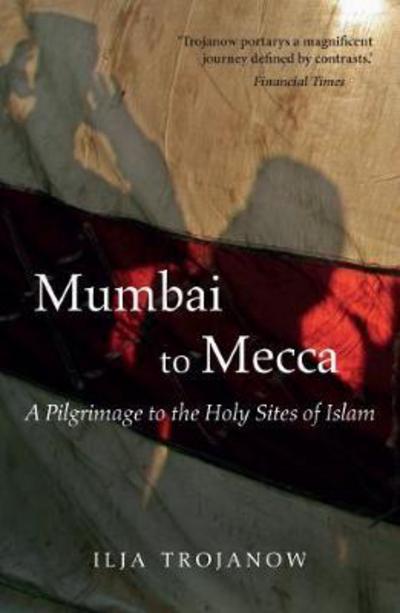 Cover for Ilija Trojanow · Mumbai To Mecca: A Pilgrimage to the Holy Sites of Islam - Armchair Traveller (Paperback Book) (2017)