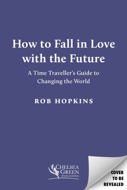 Cover for Rob Hopkins · How to Fall in Love with the Future: A Time Traveller’s Guide to Changing the World (Hardcover Book) (2025)