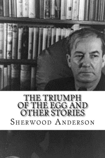 The Triumph of the Egg and Other Stories - Sherwood Anderson - Kirjat - Createspace Independent Publishing Platf - 9781979696517 - maanantai 13. marraskuuta 2017