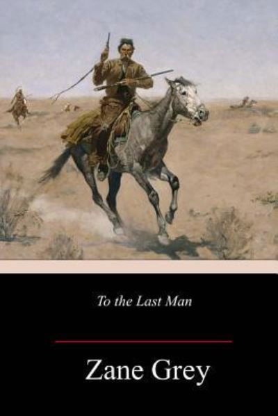 To the Last Man - Zane Grey - Bøker - Createspace Independent Publishing Platf - 9781984955517 - 7. februar 2018