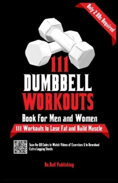 Cover for Be Bull Publishing · 111 Dumbbell Workouts Book for Men and Women: With only 2 Dumbbells. Workout Journal Log Book of 111 Dumbbell Workout Routines to Build Muscle. Workout of the Day Book Provides Extra Logging Sheets (Paperback Book) (2022)