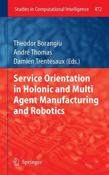 Cover for Theodor Borangiu · Service Orientation in Holonic and Multi Agent Manufacturing and Robotics - Studies in Computational Intelligence (Hardcover Book) [2013 edition] (2013)