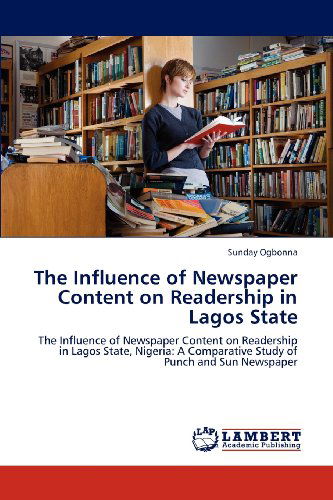 The Influence of Newspaper Content on Readership in Lagos State: the Influence of Newspaper Content on Readership in Lagos State, Nigeria: a Comparative Study of Punch and Sun Newspaper - Sunday Ogbonna - Books - LAP LAMBERT Academic Publishing - 9783659118517 - December 8, 2012