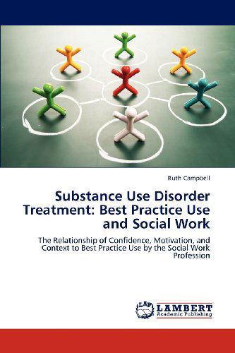 Cover for Ruth Campbell · Substance Use Disorder Treatment: Best Practice Use and Social Work: the Relationship of Confidence, Motivation, and Context to Best Practice Use by the Social Work Profession (Paperback Book) (2012)