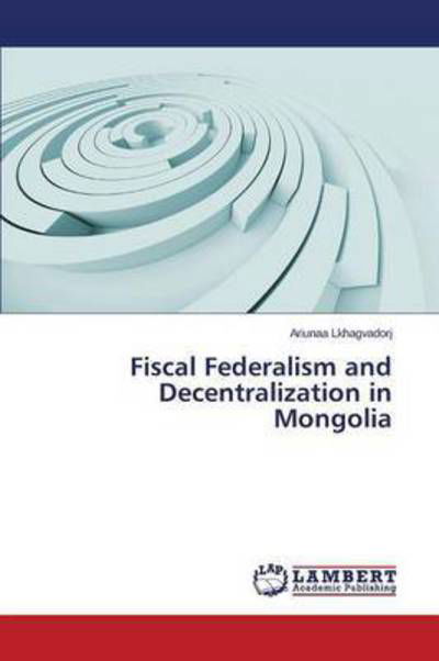 Cover for Lkhagvadorj Ariunaa · Fiscal Federalism and Decentralization in Mongolia (Taschenbuch) (2014)