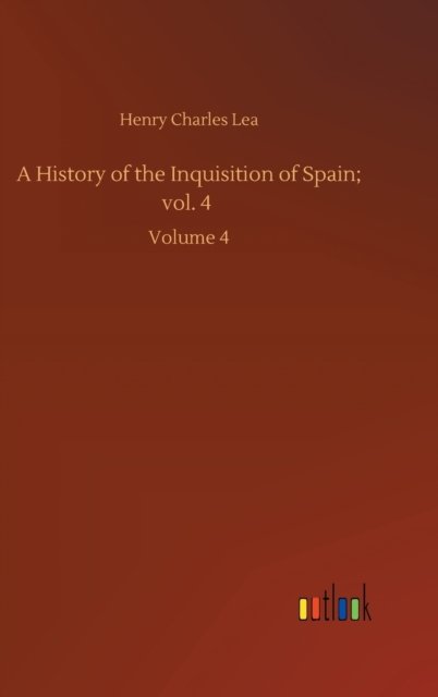 Cover for Henry Charles Lea · A History of the Inquisition of Spain; vol. 4: Volume 4 (Inbunden Bok) (2020)