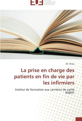 Cover for Ali Ikrou · La Prise en Charge Des Patients en Fin De Vie Par Les Infirmiers: Institut De Formation Aux Carrières De Santé Rabat (Paperback Book) [French edition] (2018)