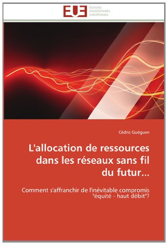 Cover for Cédric Guéguen · L'allocation De Ressources Dans Les Réseaux Sans Fil Du Futur...: Comment S'affranchir De L'inévitable Compromis &quot;Équité - Haut Débit&quot;? (Paperback Book) [French edition] (2018)