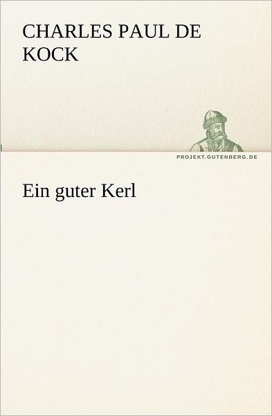 Ein Guter Kerl (Tredition Classics) (German Edition) - Charles Paul De Kock - Books - tredition - 9783842408517 - May 8, 2012