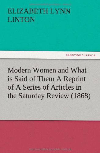 Modern Women and What is Said of Them a Reprint of a Series of Articles in the Saturday Review (1868) - E. Lynn Linton - Libros - TREDITION CLASSICS - 9783847221517 - 13 de diciembre de 2012