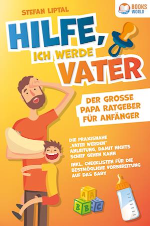 Hilfe, ich werde Vater - Der große Papa Ratgeber für Anfänger: Die praxisnahe „Vater werden“ Anleitung, damit nichts schief gehen kann. Inkl. Checklisten für die bestmögliche Vorbereitung auf das Baby - Stefan Liptal - Books - EoB - 9783989370517 - November 22, 2023