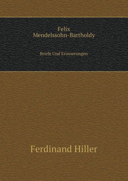 Cover for Ferdinand Hiller · Felix Mendelssohn-bartholdy Briefe Und Erinnerungen (Paperback Book) [German edition] (2014)