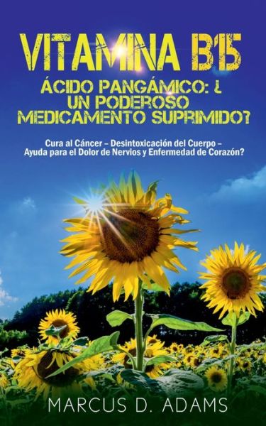 Cover for Marcus D Adams · Vitamina B15 - Acido Pangamico: ¿Un poderoso medicamento suprimido?: Cura al Cancer - Desintoxicacion del Cuerpo - Ayuda para el Dolor de Nervios y Enfermedad de Corazon? (Paperback Book) (2020)