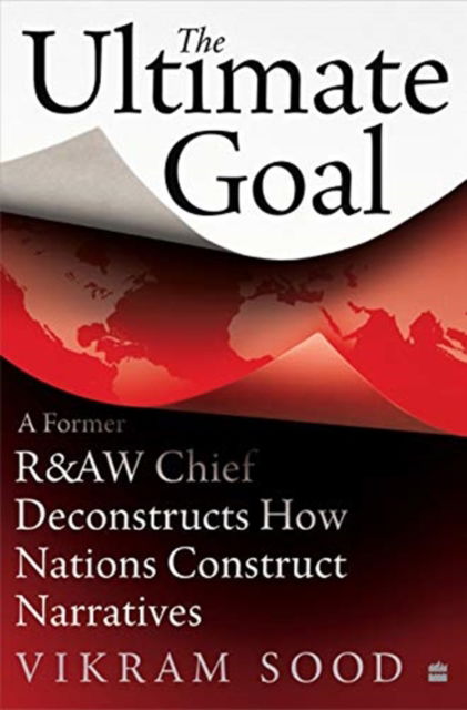 Cover for Vikram Sood · Ultimate Goal: A Former R&amp;AW Chief Deconstructs How Nations Construct Narratives (Hardcover Book) (2022)