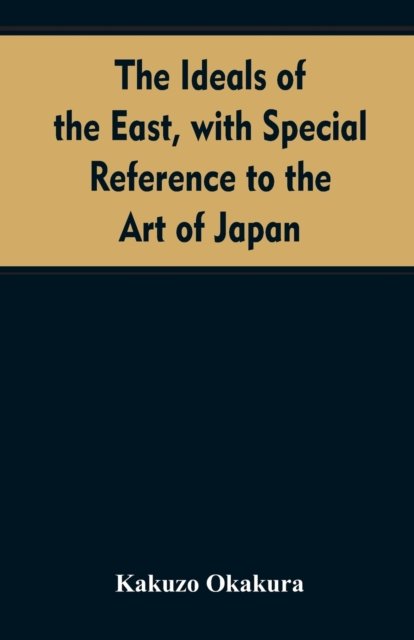 The ideals of the east, with special reference to the art of Japan - Kakuzo Okakura - Books - Alpha Edition - 9789353607517 - April 10, 2019
