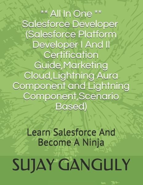 Cover for Sujay Ganguly · Salesforce Developer All In One (Salesforce Platform Developer I And Il Certification Guide, Marketing Cloud, Lightning Aura Component and Lightning Component, Scenario Based): Learn Salesforce And Become A Ninja (Paperback Book) (2021)
