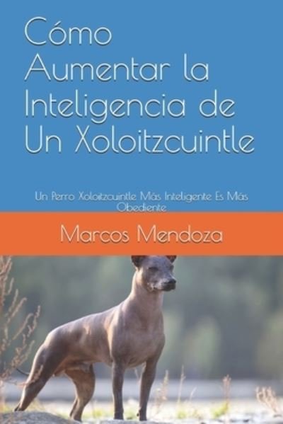 Cover for Marcos Mendoza · Como Aumentar la Inteligencia de Un Xoloitzcuintle: Un Perro Xoloitzcuintle Mas Inteligente Es Mas Obediente (Pocketbok) (2021)