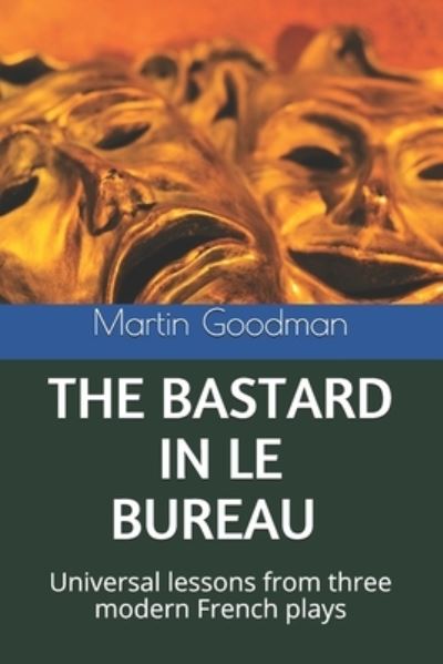 Cover for Goodman, Martin, PhD · The Bastard in Le Bureau: Universal lessons from three modern French plays (Paperback Book) (2021)