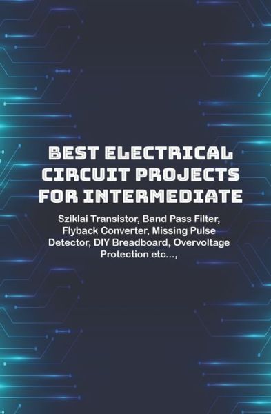 Best Electrical circuit projects for intermediate students - Anbazhagan K - Books - Independently Published - 9798647984517 - May 22, 2020