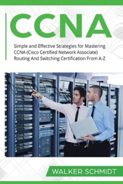 Cover for Schmidt Walker Schmidt · CCNA: Simple and Effective Strategies for Mastering CCNA (Cisco Certified Network Associate) Routing And Switching Certification From A-Z - CCNA (Paperback Bog) (2020)