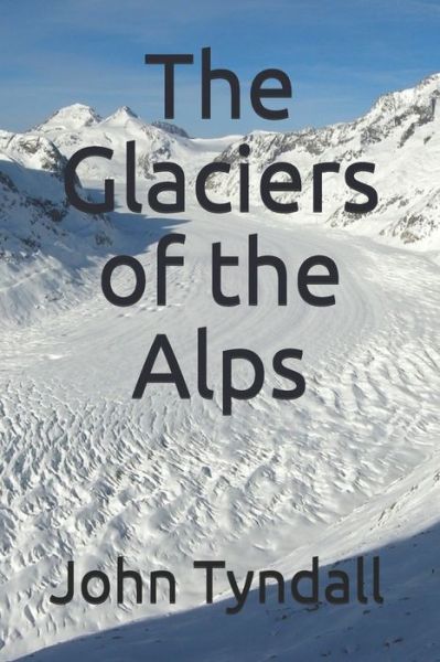 The Glaciers of the Alps - John Tyndall - Livres - Independently Published - 9798696902517 - 30 décembre 2020