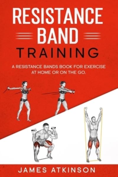 Cover for James Atkinson · Resistance band Training: A Resistance Bands Book For Exercise At Home Or On The Go. - Home Workout, Weight Loss &amp; Fitness Success (Paperback Book) (2021)