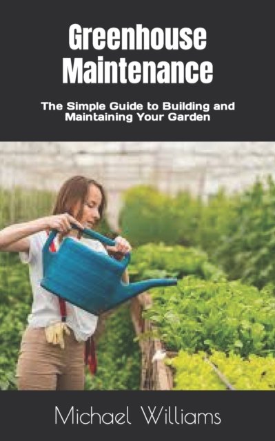 Cover for Michael Williams · Greenhouse Maintenance: The Simple Guide to Building and Maintaining Your Garden (Pocketbok) (2022)